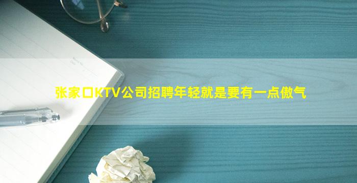 张家口KTV公司招聘年轻就是要有一点傲气