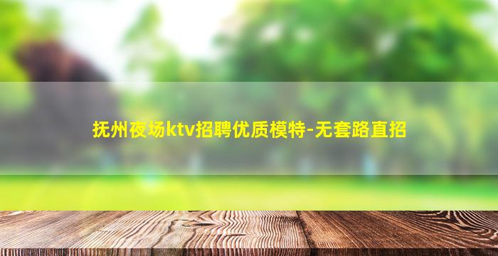 抚州夜场ktv招聘优质模特-无套路直招
