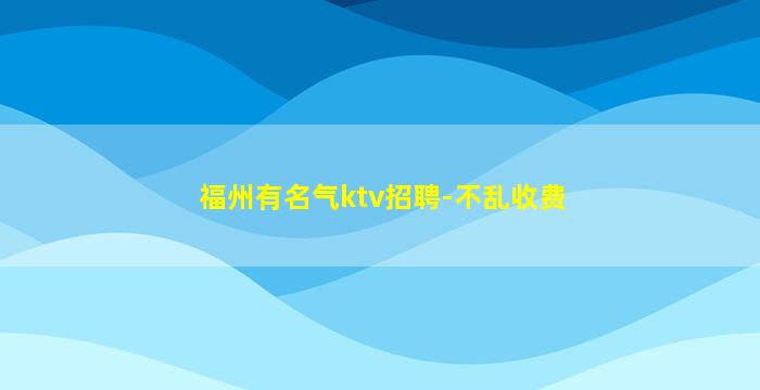 福州有名气ktv招聘-不乱收费